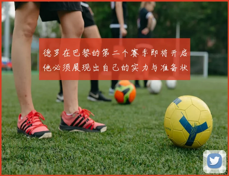 德罗在巴黎的第二个赛季即将开启他必须展现出自己的实力与准备状态