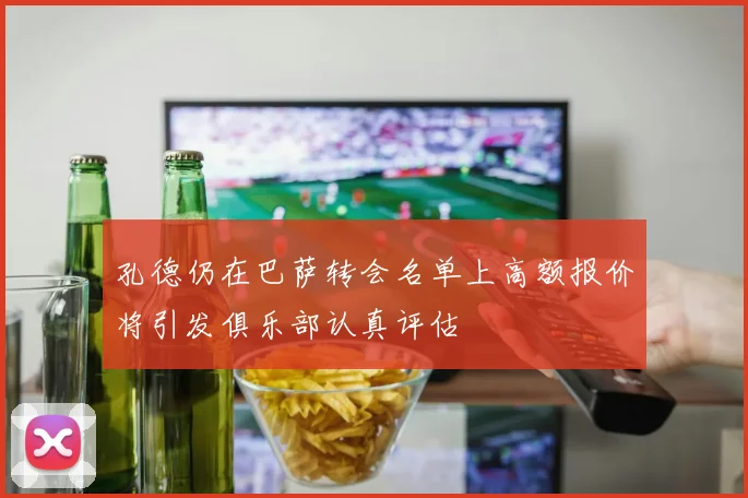 孔德仍在巴萨转会名单上高额报价将引发俱乐部认真评估