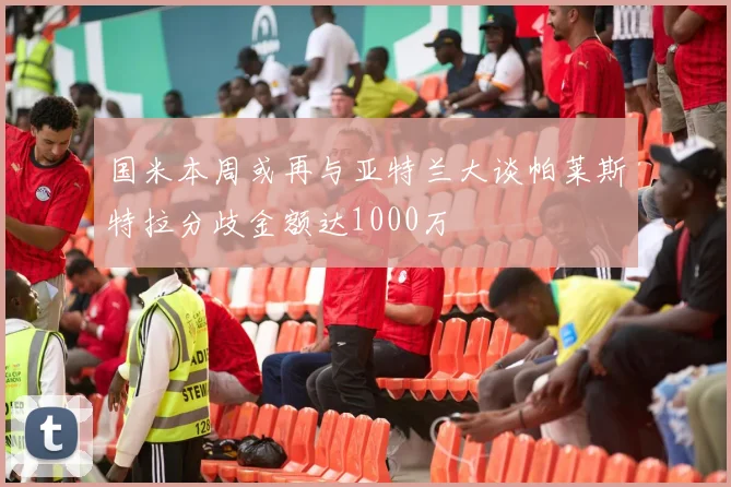 国米本周或再与亚特兰大谈帕莱斯特拉分歧金额达1000万