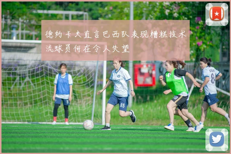 德约卡夫直言巴西队表现糟糕技术流球员何在令人失望