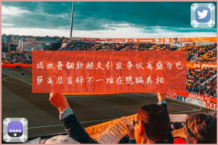 诺坎普翻新超支引发争议高盛与巴萨高层言辞不一谁在隐瞒真相
